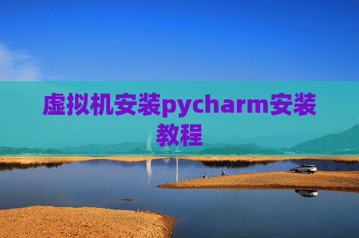 虚拟机安装pycharm安装教程